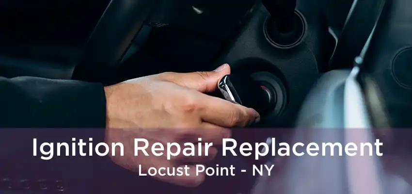 Ignition Repair Replacement Locust Point - NY